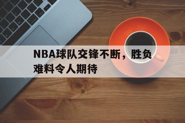 包含NBA球队交锋不断，胜负难料令人期待的词条