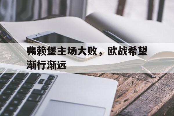 包含弗赖堡主场大败，欧战希望渐行渐远的词条