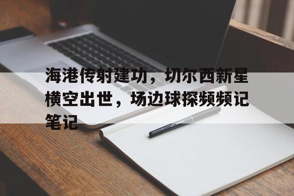 海港传射建功，切尔西新星横空出世，场边球探频频记笔记